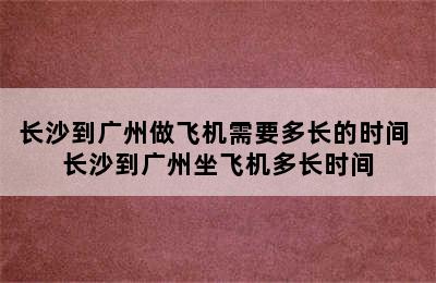 长沙到广州做飞机需要多长的时间 长沙到广州坐飞机多长时间